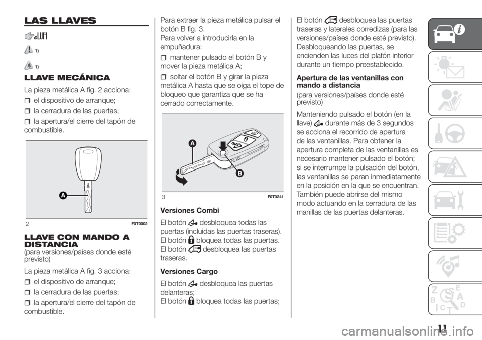 FIAT FIORINO 2019 Manual de Empleo y Cuidado (in Spanish) LAS LLAVES
1)
1)
LLAVE MECÁNICA
La pieza metálica A fig. 2 acciona:
el dispositivo de arranque;
la cerradura de las puertas;
la apertura/el cierre del tapón de
combustible.
LLAVE CON MANDO A
DISTAN FIAT FIORINO 2019 Manual de Empleo y Cuidado (in Spanish) LAS LLAVES
1)
1)
LLAVE MECÁNICA
La pieza metálica A fig. 2 acciona:
el dispositivo de arranque;
la cerradura de las puertas;
la apertura/el cierre del tapón de
combustible.
LLAVE CON MANDO A
DISTAN