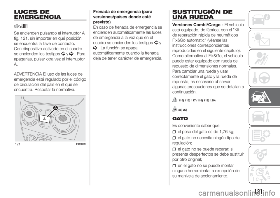 FIAT FIORINO 2019 Manual de Empleo y Cuidado (in Spanish) LUCES DE
EMERGENCIA
Se encienden pulsando el interruptor A
fig. 121, sin importar en qué posición
se encuentra la llave de contacto.
Con dispositivo activado en el cuadro
se encienden los testigos
y FIAT FIORINO 2019 Manual de Empleo y Cuidado (in Spanish) LUCES DE
EMERGENCIA
Se encienden pulsando el interruptor A
fig. 121, sin importar en qué posición
se encuentra la llave de contacto.
Con dispositivo activado en el cuadro
se encienden los testigos
y