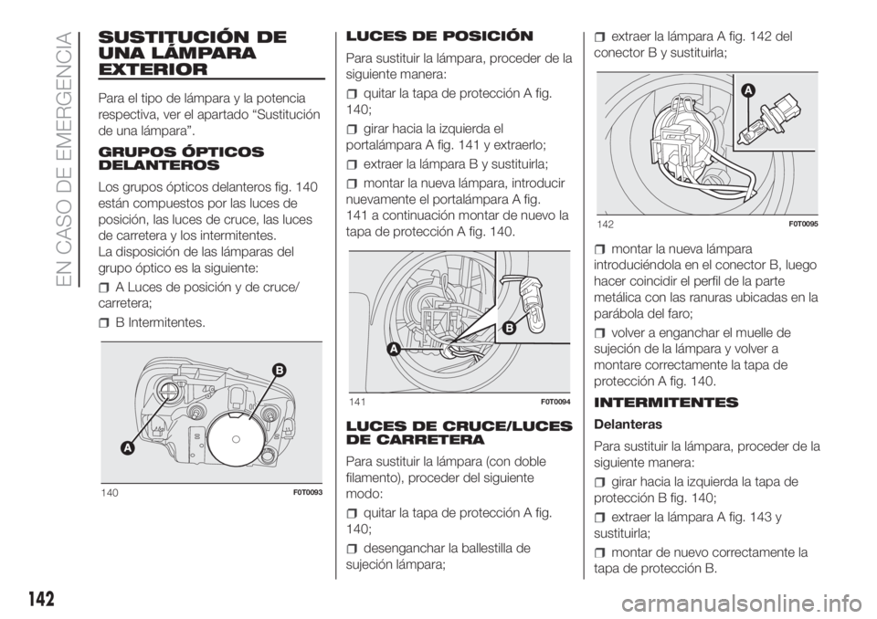 FIAT FIORINO 2019  Manual de Empleo y Cuidado (in Spanish) SUSTITUCIÓN DE
UNA LÁMPARA
EXTERIOR
Para el tipo de lámpara y la potencia
respectiva, ver el apartado “Sustitución
de una lámpara”.
GRUPOS ÓPTICOS
DELANTEROS
Los grupos ópticos delanteros f