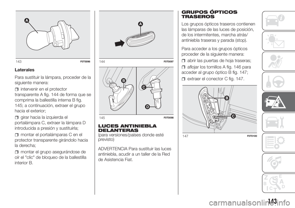 FIAT FIORINO 2019  Manual de Empleo y Cuidado (in Spanish) Laterales
Para sustituir la lámpara, proceder de la
siguiente manera:
intervenir en el protector
transparente A fig. 144 de forma que se
comprima la ballestilla interna B fig.
145; a continuación, e