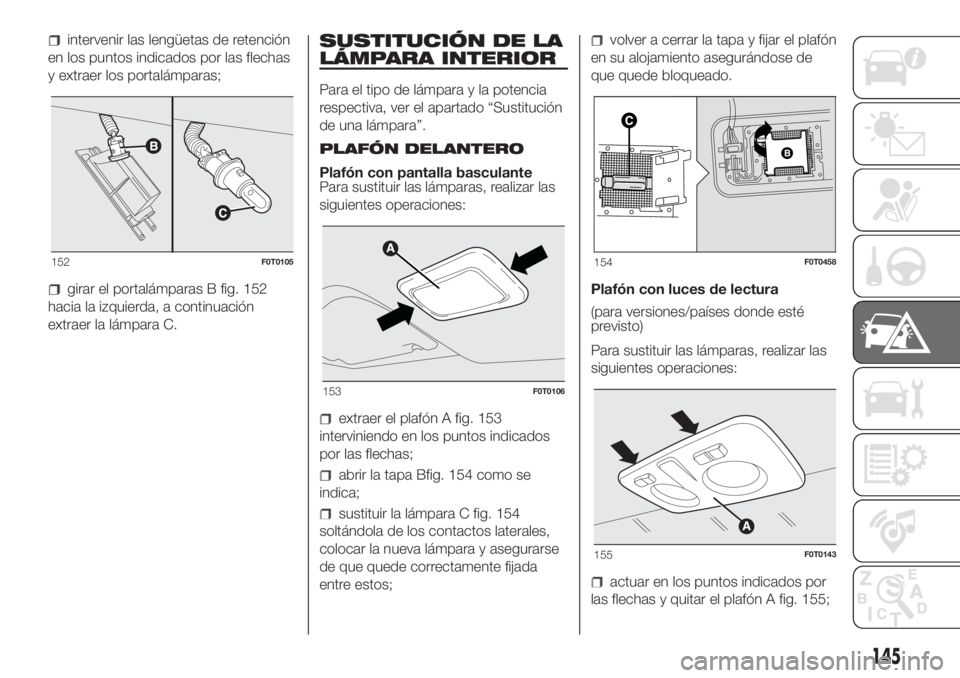 FIAT FIORINO 2019  Manual de Empleo y Cuidado (in Spanish) intervenir las lengüetas de retención
en los puntos indicados por las flechas
y extraer los portalámparas;
girar el portalámparas B fig. 152
hacia la izquierda, a continuación
extraer la lámpara