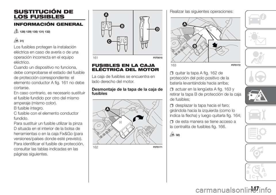 FIAT FIORINO 2019  Manual de Empleo y Cuidado (in Spanish) SUSTITUCIÓN DE
LOS FUSIBLES
INFORMACIÓN GENERAL
128) 129) 130) 131) 132)
31)
Los fusibles protegen la instalación
eléctrica en caso de avería o de una
operación incorrecta en el equipo
eléctric