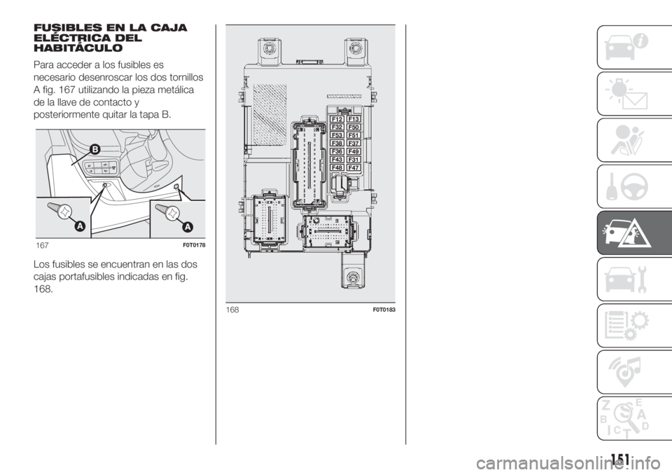FIAT FIORINO 2019 Manual de Empleo y Cuidado (in Spanish) FUSIBLES EN LA CAJA
ELÉCTRICA DEL
HABITÁCULO
Para acceder a los fusibles es
necesario desenroscar los dos tornillos
A fig. 167 utilizando la pieza metálica
de la llave de contacto y
posteriormente FIAT FIORINO 2019 Manual de Empleo y Cuidado (in Spanish) FUSIBLES EN LA CAJA
ELÉCTRICA DEL
HABITÁCULO
Para acceder a los fusibles es
necesario desenroscar los dos tornillos
A fig. 167 utilizando la pieza metálica
de la llave de contacto y
posteriormente