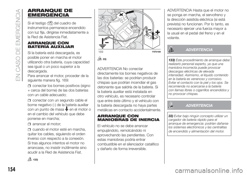FIAT FIORINO 2019 Manual de Empleo y Cuidado (in Spanish) ARRANQUE DE
EMERGENCIA
Si el testigodel cuadro de
instrumentos permanece encendido
con luz fija, dirigirse inmediatamente a
la Red de Asistencia Fiat.
ARRANQUE CON
BATERÍA AUXILIAR
Si la batería est FIAT FIORINO 2019 Manual de Empleo y Cuidado (in Spanish) ARRANQUE DE
EMERGENCIA
Si el testigodel cuadro de
instrumentos permanece encendido
con luz fija, dirigirse inmediatamente a
la Red de Asistencia Fiat.
ARRANQUE CON
BATERÍA AUXILIAR
Si la batería est