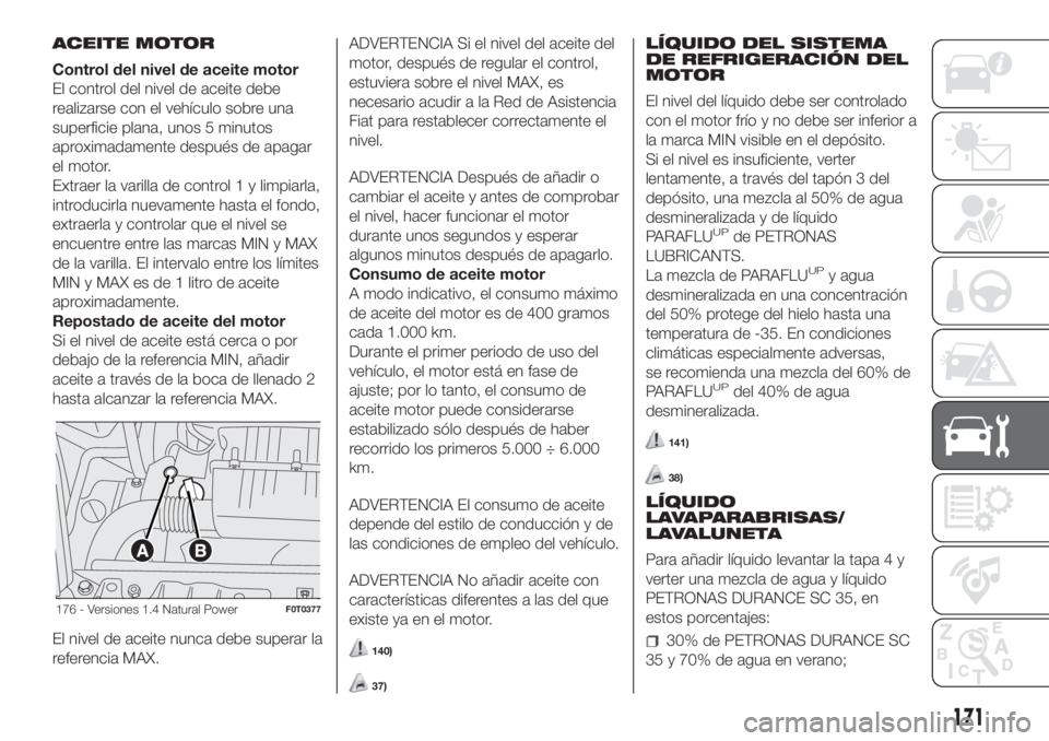 FIAT FIORINO 2019 Manual de Empleo y Cuidado (in Spanish) ACEITE MOTOR
Control del nivel de aceite motor
El control del nivel de aceite debe
realizarse con el vehículo sobre una
superficie plana, unos 5 minutos
aproximadamente después de apagar
el motor.
E FIAT FIORINO 2019 Manual de Empleo y Cuidado (in Spanish) ACEITE MOTOR
Control del nivel de aceite motor
El control del nivel de aceite debe
realizarse con el vehículo sobre una
superficie plana, unos 5 minutos
aproximadamente después de apagar
el motor.
E