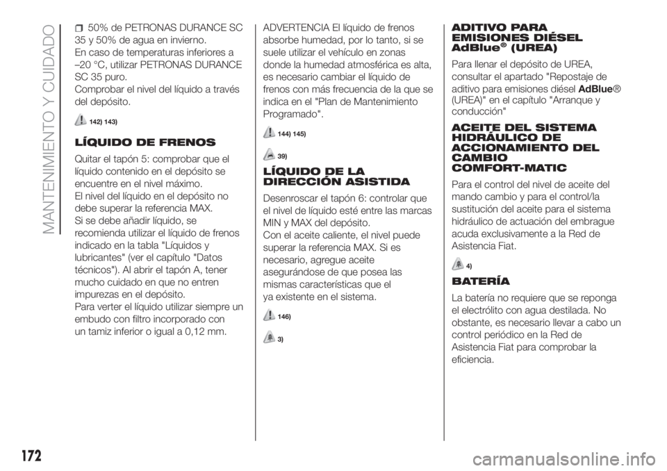 FIAT FIORINO 2019 Manual de Empleo y Cuidado (in Spanish) 50% de PETRONAS DURANCE SC
35 y 50% de agua en invierno.
En caso de temperaturas inferiores a
–20 °C, utilizar PETRONAS DURANCE
SC 35 puro.
Comprobar el nivel del líquido a través
del depósito.
FIAT FIORINO 2019 Manual de Empleo y Cuidado (in Spanish) 50% de PETRONAS DURANCE SC
35 y 50% de agua en invierno.
En caso de temperaturas inferiores a
–20 °C, utilizar PETRONAS DURANCE
SC 35 puro.
Comprobar el nivel del líquido a través
del depósito.