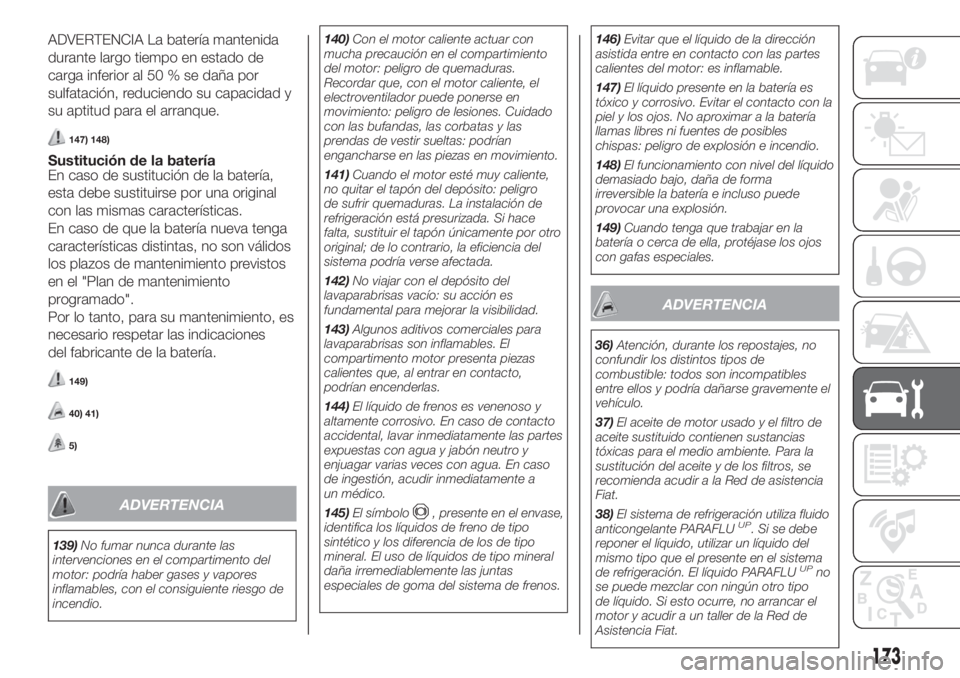 FIAT FIORINO 2019 Manual de Empleo y Cuidado (in Spanish) ADVERTENCIA La batería mantenida
durante largo tiempo en estado de
carga inferior al 50 % se daña por
sulfatación, reduciendo su capacidad y
su aptitud para el arranque.
147) 148)
Sustitución de l FIAT FIORINO 2019 Manual de Empleo y Cuidado (in Spanish) ADVERTENCIA La batería mantenida
durante largo tiempo en estado de
carga inferior al 50 % se daña por
sulfatación, reduciendo su capacidad y
su aptitud para el arranque.
147) 148)
Sustitución de l