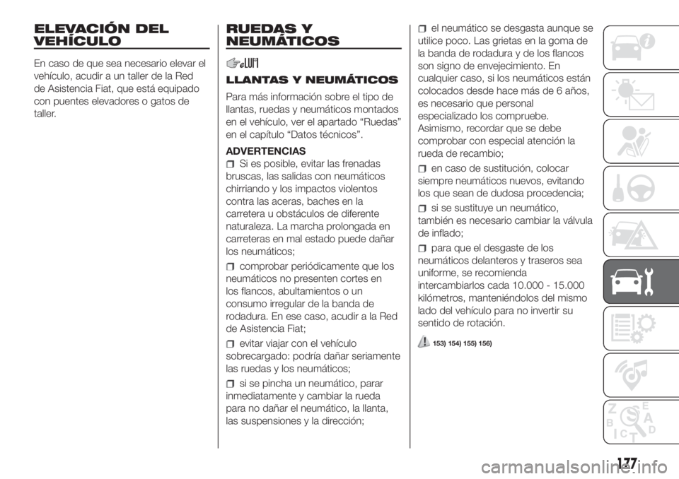 FIAT FIORINO 2019 Manual de Empleo y Cuidado (in Spanish) ELEVACIÓN DEL
VEHÍCULO
En caso de que sea necesario elevar el
vehículo, acudir a un taller de la Red
de Asistencia Fiat, que está equipado
con puentes elevadores o gatos de
taller.
RUEDAS Y
NEUMÁ FIAT FIORINO 2019 Manual de Empleo y Cuidado (in Spanish) ELEVACIÓN DEL
VEHÍCULO
En caso de que sea necesario elevar el
vehículo, acudir a un taller de la Red
de Asistencia Fiat, que está equipado
con puentes elevadores o gatos de
taller.
RUEDAS Y
NEUMÁ