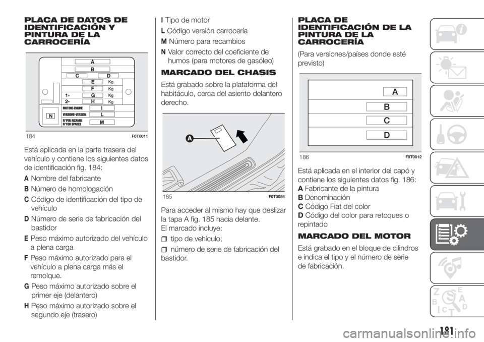 FIAT FIORINO 2019  Manual de Empleo y Cuidado (in Spanish) PLACA DE DATOS DE
IDENTIFICACIÓN Y
PINTURA DE LA
CARROCERÍA
Está aplicada en la parte trasera del
vehículo y contiene los siguientes datos
de identificación fig. 184:
ANombre del fabricante
BNúm