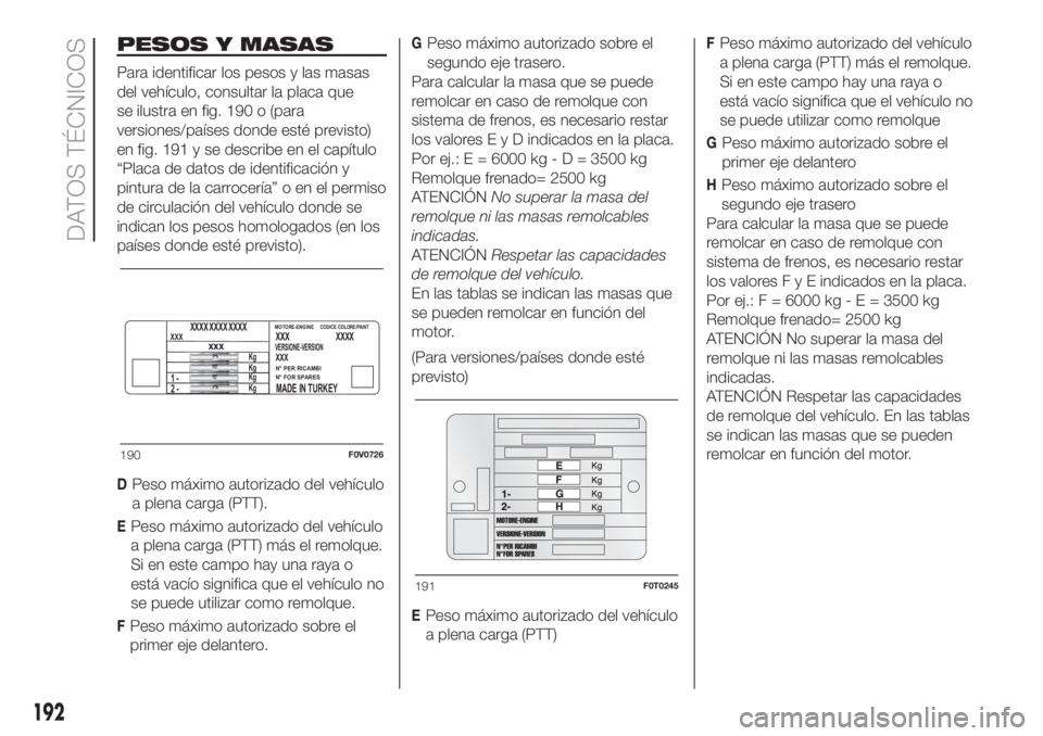 FIAT FIORINO 2019  Manual de Empleo y Cuidado (in Spanish) PESOS Y MASAS
Para identificar los pesos y las masas
del vehículo, consultar la placa que
se ilustra en fig. 190 o (para
versiones/países donde esté previsto)
en fig. 191 y se describe en el capít