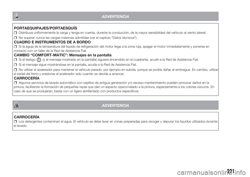 FIAT FIORINO 2019  Manual de Empleo y Cuidado (in Spanish) ADVERTENCIA
PORTAEQUIPAJES/PORTAESQUÍS
Distribuya uniformemente la carga y tenga en cuenta, durante la conducción, de la mayor sensibilidad del vehículo al viento lateral.
No superar nunca las carg