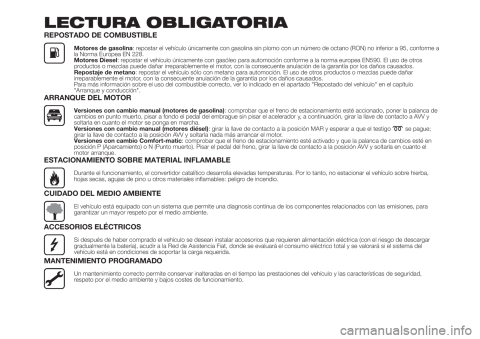 FIAT FIORINO 2019  Manual de Empleo y Cuidado (in Spanish) LECTURA OBLIGATORIA
REPOSTADO DE COMBUSTIBLE
Motores de gasolina: repostar el vehículo únicamente con gasolina sin plomo con un número de octano (RON) no inferior a 95, conforme a
la Norma Europea 