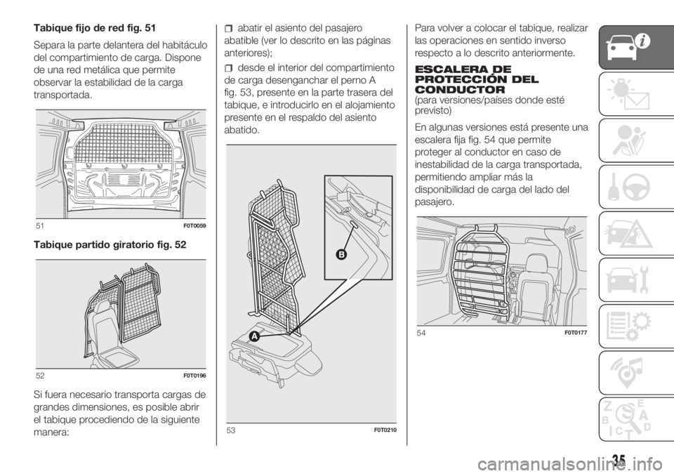 FIAT FIORINO 2019 Manual de Empleo y Cuidado (in Spanish) Tabique fijo de red fig. 51
Separa la parte delantera del habitáculo
del compartimiento de carga. Dispone
de una red metálica que permite
observar la estabilidad de la carga
transportada.
Tabique pa FIAT FIORINO 2019 Manual de Empleo y Cuidado (in Spanish) Tabique fijo de red fig. 51
Separa la parte delantera del habitáculo
del compartimiento de carga. Dispone
de una red metálica que permite
observar la estabilidad de la carga
transportada.
Tabique pa