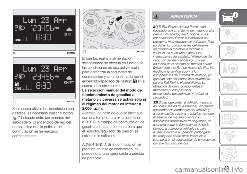 FIAT FIORINO 2019 Manual de Empleo y Cuidado (in Spanish) Si se desea utilizar la alimentación con
gasolina, es necesario pulsar el botón
fig. 71 situado entre los mandos del
salpicadero. El encendido del led del
botón indica que la petición de
conmutaci FIAT FIORINO 2019 Manual de Empleo y Cuidado (in Spanish) Si se desea utilizar la alimentación con
gasolina, es necesario pulsar el botón
fig. 71 situado entre los mandos del
salpicadero. El encendido del led del
botón indica que la petición de
conmutaci