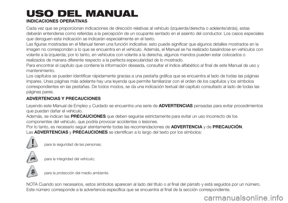 FIAT FIORINO 2019 Manual de Empleo y Cuidado (in Spanish) USO DEL MANUAL
INDICACIONES OPERATIVAS
Cada vez que se proporcionan indicaciones de dirección relativas al vehículo (izquierda/derecha o adelante/atrás), estas
deberán entenderse como referidas a FIAT FIORINO 2019 Manual de Empleo y Cuidado (in Spanish) USO DEL MANUAL
INDICACIONES OPERATIVAS
Cada vez que se proporcionan indicaciones de dirección relativas al vehículo (izquierda/derecha o adelante/atrás), estas
deberán entenderse como referidas a
