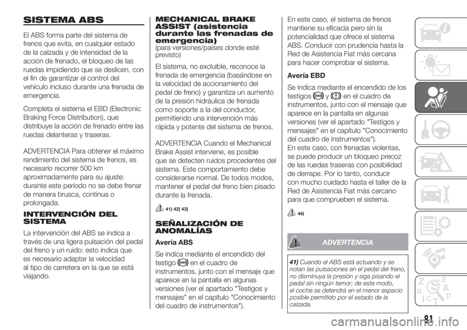FIAT FIORINO 2019  Manual de Empleo y Cuidado (in Spanish) SISTEMA ABS
El ABS forma parte del sistema de
frenos que evita, en cualquier estado
de la calzada y de intensidad de la
acción de frenado, el bloqueo de las
ruedas impidiendo que se deslicen, con
el 