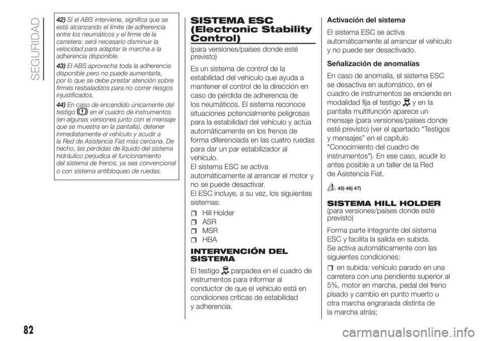 FIAT FIORINO 2019  Manual de Empleo y Cuidado (in Spanish) 42)Si el ABS interviene, significa que se
está alcanzando el límite de adherencia
entre los neumáticos y el firme de la
carretera: será necesario disminuir la
velocidad para adaptar la marcha a la