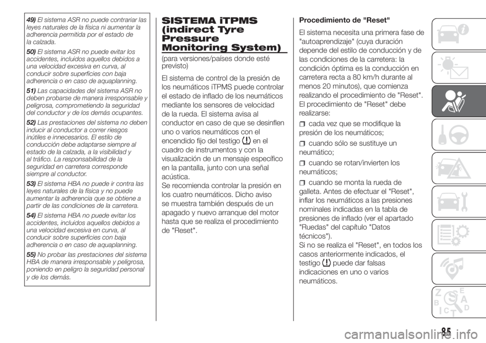 FIAT FIORINO 2019  Manual de Empleo y Cuidado (in Spanish) 49)El sistema ASR no puede contrariar las
leyes naturales de la física ni aumentar la
adherencia permitida por el estado de
la calzada.
50)El sistema ASR no puede evitar los
accidentes, incluidos aqu