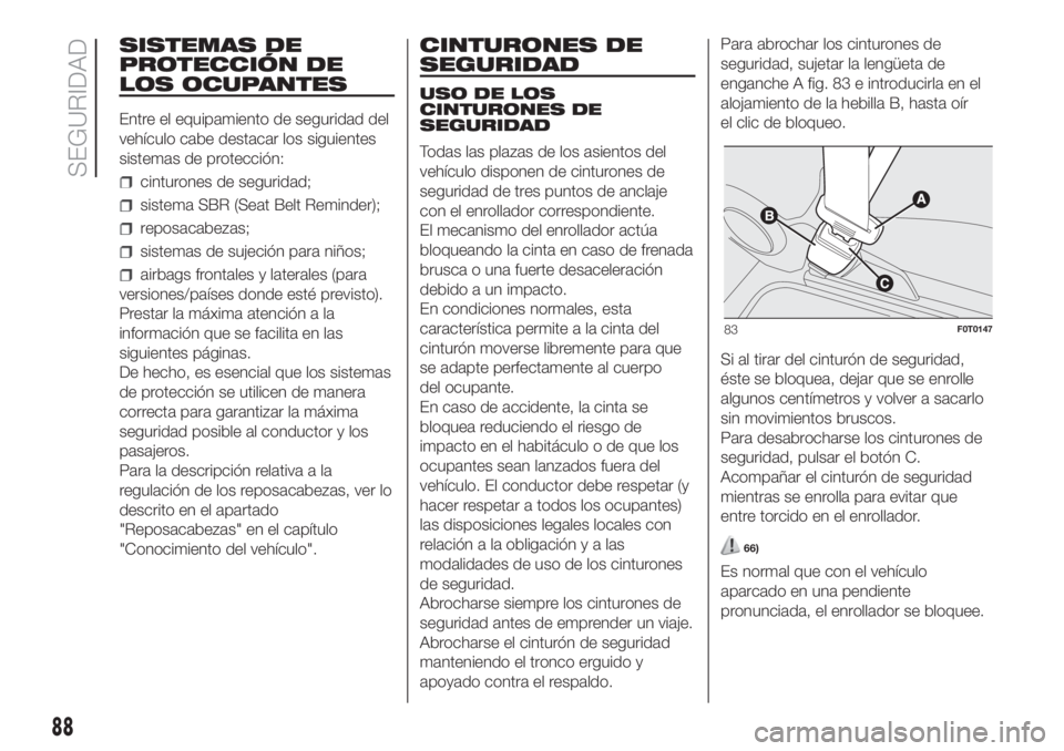 FIAT FIORINO 2019  Manual de Empleo y Cuidado (in Spanish) SISTEMAS DE
PROTECCIÓN DE
LOS OCUPANTES
Entre el equipamiento de seguridad del
vehículo cabe destacar los siguientes
sistemas de protección:
cinturones de seguridad;
sistema SBR (Seat Belt Reminder