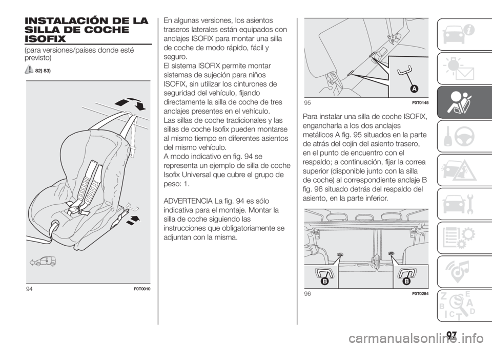 FIAT FIORINO 2019 Manual de Empleo y Cuidado (in Spanish) INSTALACIÓN DE LA
SILLA DE COCHE
ISOFIX
(para versiones/países donde esté
previsto)
82) 83)
En algunas versiones, los asientos
traseros laterales están equipados con
anclajes ISOFIX para montar un FIAT FIORINO 2019 Manual de Empleo y Cuidado (in Spanish) INSTALACIÓN DE LA
SILLA DE COCHE
ISOFIX
(para versiones/países donde esté
previsto)
82) 83)
En algunas versiones, los asientos
traseros laterales están equipados con
anclajes ISOFIX para montar un