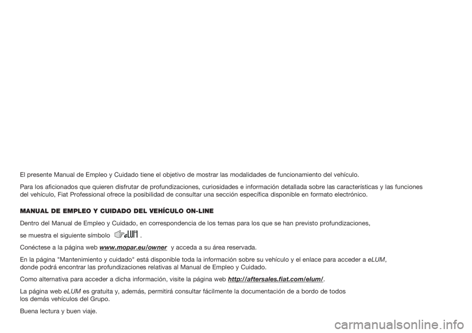 FIAT FIORINO 2020  Manual de Empleo y Cuidado (in Spanish) El presente Manual de Empleo y Cuidado tiene el objetivo de mostrar las modalidades de funcionamiento del vehículo.
Para los aficionados que quieren disfrutar de profundizaciones, curiosidades e info