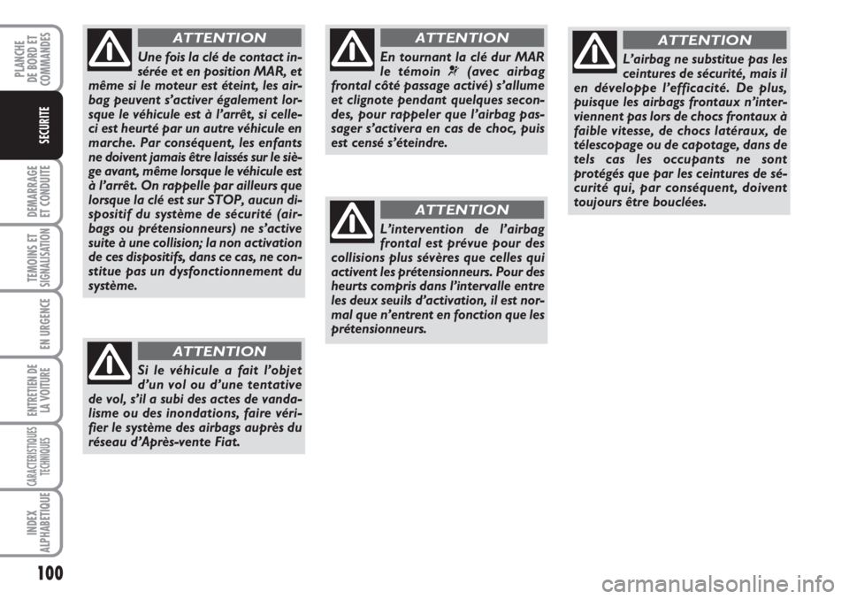 FIAT FIORINO 2007  Notice dentretien (in French) 100
DEMARRAGE
ET CONDUITE
TEMOINS ETSIGNALISATION
EN URGENCE
ENTRETIEN DE
LA VOITURE
CARACTERISTIQUES
TECHNIQUES
INDEX
ALPHABETIQUE
PLANCHE
DE BORD ET
COMMANDES
SECURITE
En tournant la clé dur MAR
le