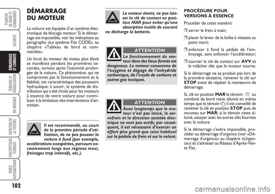 FIAT FIORINO 2007  Notice dentretien (in French) 102
SECURITE
TEMOINS ETSIGNALISATION
EN URGENCE
ENTRETIEN DE
LA VOITURE
CARACTERISTIQUES
TECHNIQUES
INDEX
ALPHABETIQUE
PLANCHE
DE BORD ET
COMMANDES
DEMARRAGE
ET CONDUITE
DÉMARRAGE
DU MOTEUR
La voitur