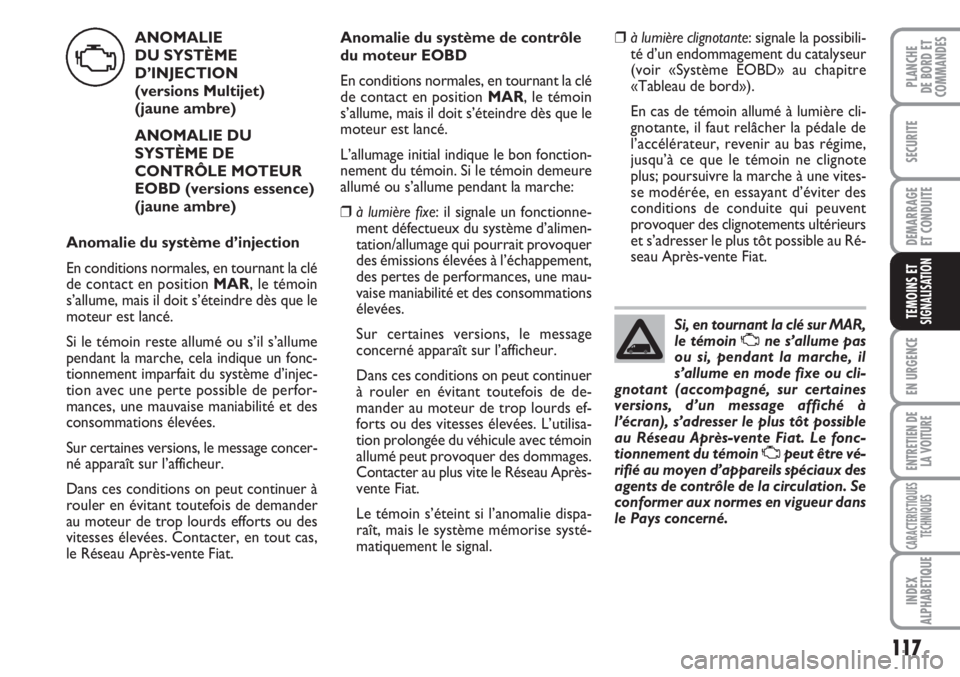 FIAT FIORINO 2007  Notice dentretien (in French) 117
SECURITE
DEMARRAGE
ET CONDUITE
EN URGENCE
ENTRETIEN DE
LA VOITURE
CARACTERISTIQUES
TECHNIQUES
INDEX
ALPHABETIQUE
PLANCHE
DE BORD ET
COMMANDES
TEMOINS ETSIGNALISATION
ANOMALIE 
DU SYSTÈME 
D’INJ