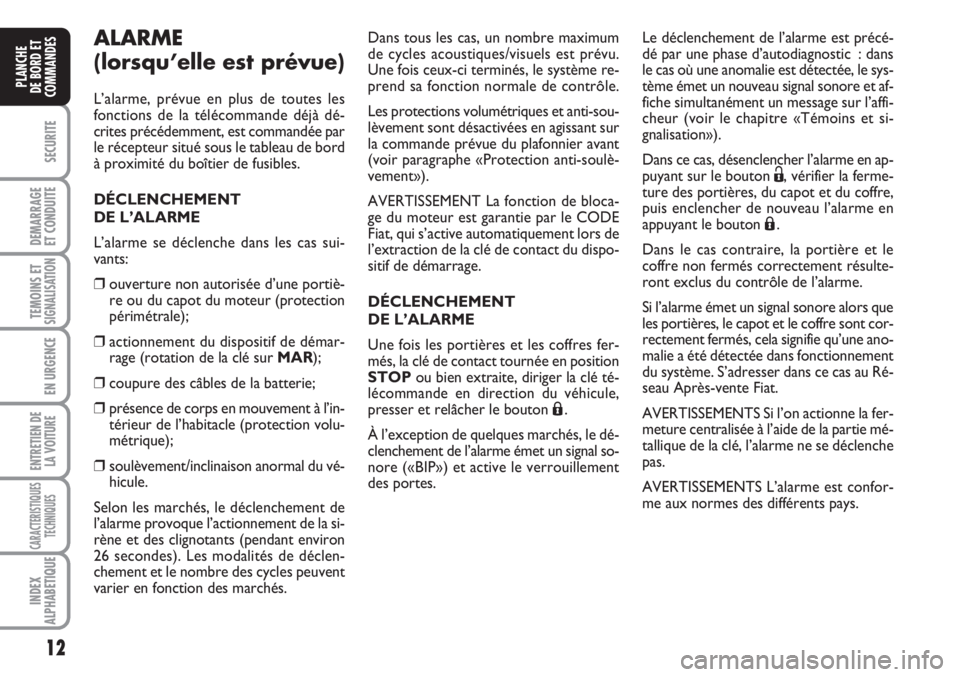 FIAT FIORINO 2007  Notice dentretien (in French) 12
SECURITE
DEMARRAGE
ET CONDUITE
TEMOINS ETSIGNALISATION
EN URGENCE
ENTRETIEN DE
LA VOITURE
CARACTERISTIQUES
TECHNIQUES
INDEX
ALPHABETIQUE
PLANCHE
DE BORD ET
COMMANDES
ALARME
(lorsqu’elle est prév