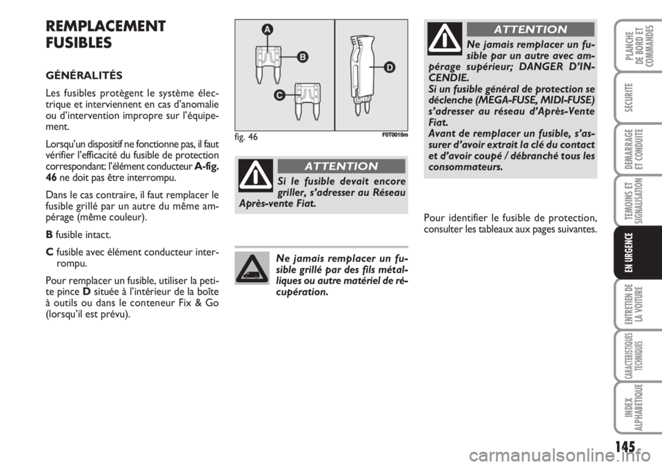 FIAT FIORINO 2007 Notice dentretien (in French) 145
SECURITE
DEMARRAGE
ET CONDUITE
TEMOINS ETSIGNALISATION
ENTRETIEN DE
LA VOITURE
CARACTERISTIQUES
TECHNIQUES
INDEX
ALPHABETIQUE
PLANCHE
DE BORD ET
COMMANDES
EN URGENCE
REMPLACEMENT
FUSIBLES
GÉNÉRA FIAT FIORINO 2007 Notice dentretien (in French) 145
SECURITE
DEMARRAGE
ET CONDUITE
TEMOINS ETSIGNALISATION
ENTRETIEN DE
LA VOITURE
CARACTERISTIQUES
TECHNIQUES
INDEX
ALPHABETIQUE
PLANCHE
DE BORD ET
COMMANDES
EN URGENCE
REMPLACEMENT
FUSIBLES
GÉNÉRA