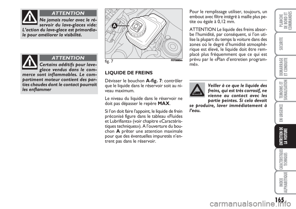 FIAT FIORINO 2007  Notice dentretien (in French) 165
SECURITE
DEMARRAGE
ET CONDUITE
TEMOINS ETSIGNALISATION
EN URGENCE
CARACTERISTIQUES
TECHNIQUES
INDEX
ALPHABETIQUE
PLANCHE
DE BORD ET
COMMANDES
ENTRETIEN DE
LA VOITURE
LIQUIDE DE FREINS
Dévisser le