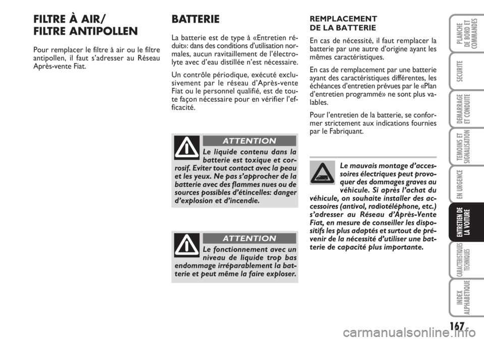 FIAT FIORINO 2007  Notice dentretien (in French) 167
SECURITE
DEMARRAGE
ET CONDUITE
TEMOINS ETSIGNALISATION
EN URGENCE
CARACTERISTIQUES
TECHNIQUES
INDEX
ALPHABETIQUE
PLANCHE
DE BORD ET
COMMANDES
ENTRETIEN DE
LA VOITURE
FILTRE À AIR/
FILTRE ANTIPOLL