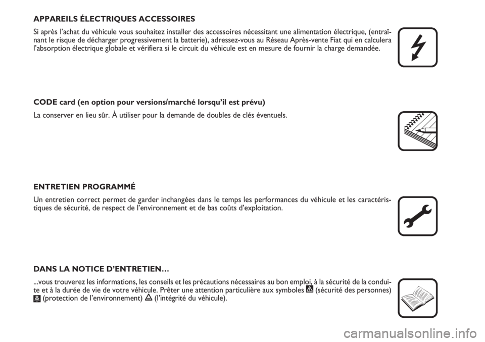 FIAT FIORINO 2007  Notice dentretien (in French) APPAREILS ÉLECTRIQUES ACCESSOIRES
Si après l’achat du véhicule vous souhaitez installer des accessoires nécessitant une alimentation électrique, (entraî-
nant le risque de décharger progressi