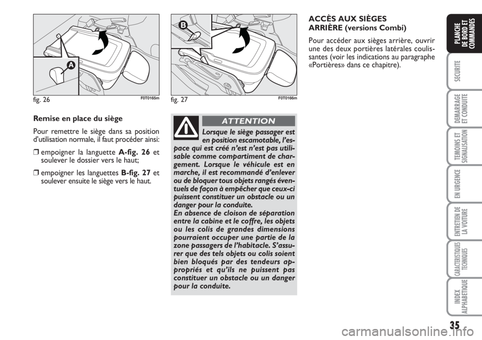 FIAT FIORINO 2007  Notice dentretien (in French) 35
SECURITE
DEMARRAGE
ET CONDUITE
TEMOINS ETSIGNALISATION
EN URGENCE
ENTRETIEN DE
LA VOITURE
CARACTERISTIQUES
TECHNIQUES
INDEX
ALPHABETIQUE
PLANCHE
DE BORD ET
COMMANDES
fig. 26F0T0165mfig. 27F0T0166m
