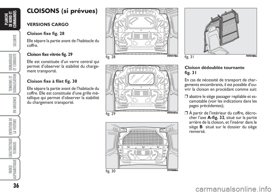 FIAT FIORINO 2007  Notice dentretien (in French) 36
SECURITE
DEMARRAGE
ET CONDUITE
TEMOINS ETSIGNALISATION
EN URGENCE
ENTRETIEN DE
LA VOITURE
CARACTERISTIQUES
TECHNIQUES
INDEX
ALPHABETIQUE
PLANCHE
DE BORD ET
COMMANDES
CLOISONS (si prévues)
VERSIONS