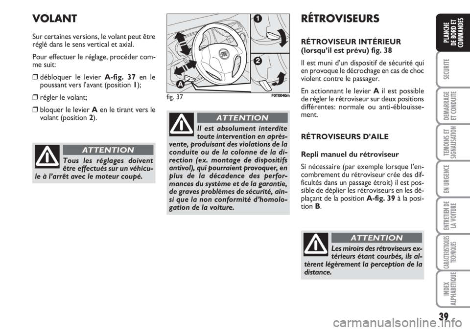 FIAT FIORINO 2007  Notice dentretien (in French) 39
SECURITE
DEMARRAGE
ET CONDUITE
TEMOINS ETSIGNALISATION
EN URGENCE
ENTRETIEN DE
LA VOITURE
CARACTERISTIQUES
TECHNIQUES
INDEX
ALPHABETIQUE
PLANCHE
DE BORD ET
COMMANDES
Tous les réglages doivent
êtr