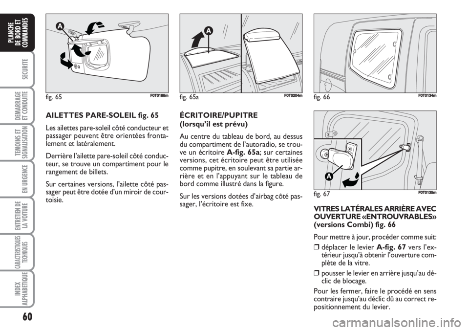 FIAT FIORINO 2007 Notice dentretien (in French) 60
SECURITE
DEMARRAGE
ET CONDUITE
TEMOINS ETSIGNALISATION
EN URGENCE
ENTRETIEN DE
LA VOITURE
CARACTERISTIQUES
TECHNIQUES
INDEX
ALPHABETIQUE
PLANCHE
DE BORD ET
COMMANDES
fig. 66FF0T0134m
fig. 67
A
F0T0 FIAT FIORINO 2007 Notice dentretien (in French) 60
SECURITE
DEMARRAGE
ET CONDUITE
TEMOINS ETSIGNALISATION
EN URGENCE
ENTRETIEN DE
LA VOITURE
CARACTERISTIQUES
TECHNIQUES
INDEX
ALPHABETIQUE
PLANCHE
DE BORD ET
COMMANDES
fig. 66FF0T0134m
fig. 67
A
F0T0