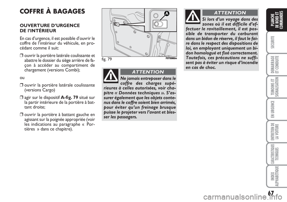 FIAT FIORINO 2007 Notice dentretien (in French) 67
SECURITE
DEMARRAGE
ET CONDUITE
TEMOINS ETSIGNALISATION
EN URGENCE
ENTRETIEN DE
LA VOITURE
CARACTERISTIQUES
TECHNIQUES
INDEX
ALPHABETIQUE
PLANCHE
DE BORD ET
COMMANDES
COFFRE À BAGAGES
OUVERTURE D FIAT FIORINO 2007 Notice dentretien (in French) 67
SECURITE
DEMARRAGE
ET CONDUITE
TEMOINS ETSIGNALISATION
EN URGENCE
ENTRETIEN DE
LA VOITURE
CARACTERISTIQUES
TECHNIQUES
INDEX
ALPHABETIQUE
PLANCHE
DE BORD ET
COMMANDES
COFFRE À BAGAGES
OUVERTURE D
