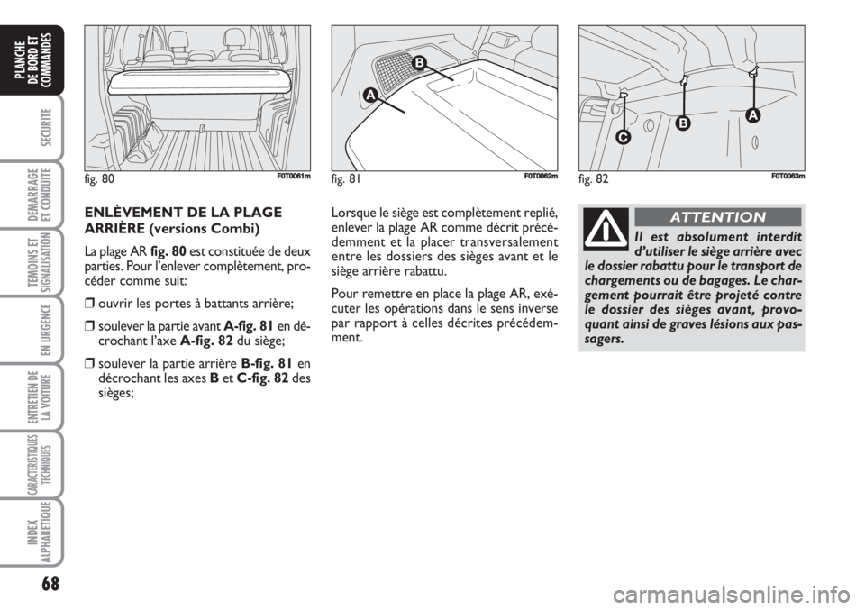 FIAT FIORINO 2007 Notice dentretien (in French) 68
SECURITE
DEMARRAGE
ET CONDUITE
TEMOINS ETSIGNALISATION
EN URGENCE
ENTRETIEN DE
LA VOITURE
CARACTERISTIQUES
TECHNIQUES
INDEX
ALPHABETIQUE
PLANCHE
DE BORD ET
COMMANDES
ENLÈVEMENT DE LA PLAGE
ARRIÈR FIAT FIORINO 2007 Notice dentretien (in French) 68
SECURITE
DEMARRAGE
ET CONDUITE
TEMOINS ETSIGNALISATION
EN URGENCE
ENTRETIEN DE
LA VOITURE
CARACTERISTIQUES
TECHNIQUES
INDEX
ALPHABETIQUE
PLANCHE
DE BORD ET
COMMANDES
ENLÈVEMENT DE LA PLAGE
ARRIÈR