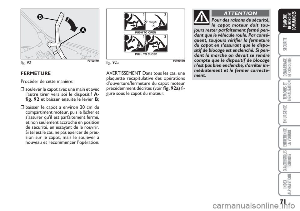 FIAT FIORINO 2007 Notice dentretien (in French) 71
SECURITE
DEMARRAGE
ET CONDUITE
TEMOINS ETSIGNALISATION
EN URGENCE
ENTRETIEN DE
LA VOITURE
CARACTERISTIQUES
TECHNIQUES
INDEX
ALPHABETIQUE
PLANCHE
DE BORD ET
COMMANDES
fig. 92
A
B
FF0T0217mfig. 92a
F FIAT FIORINO 2007 Notice dentretien (in French) 71
SECURITE
DEMARRAGE
ET CONDUITE
TEMOINS ETSIGNALISATION
EN URGENCE
ENTRETIEN DE
LA VOITURE
CARACTERISTIQUES
TECHNIQUES
INDEX
ALPHABETIQUE
PLANCHE
DE BORD ET
COMMANDES
fig. 92
A
B
FF0T0217mfig. 92a
F