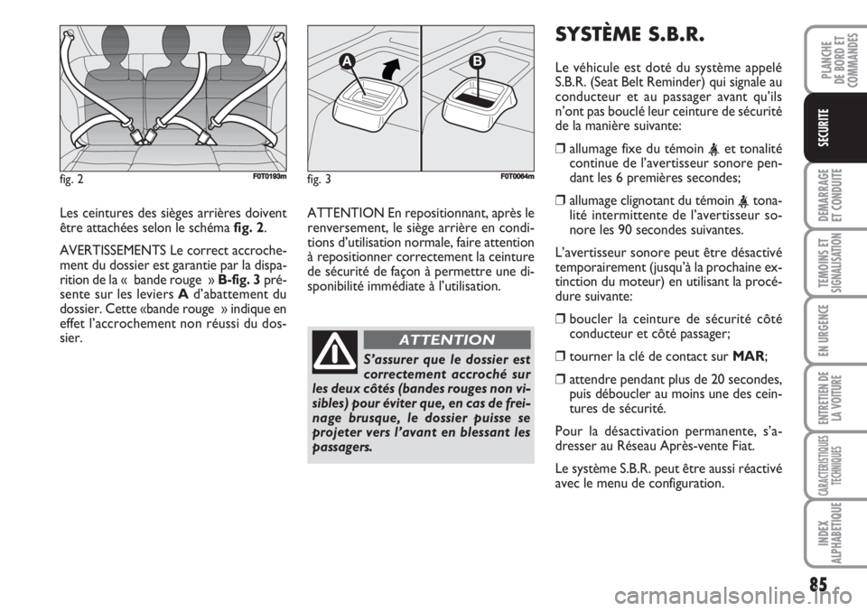 FIAT FIORINO 2007 Notice dentretien (in French) 85
DEMARRAGE
ET CONDUITE
TEMOINS ETSIGNALISATION
EN URGENCE
ENTRETIEN DE
LA VOITURE
CARACTERISTIQUES
TECHNIQUES
INDEX
ALPHABETIQUE
PLANCHE
DE BORD ET
COMMANDES
SECURITE
Les ceintures des sièges arri FIAT FIORINO 2007 Notice dentretien (in French) 85
DEMARRAGE
ET CONDUITE
TEMOINS ETSIGNALISATION
EN URGENCE
ENTRETIEN DE
LA VOITURE
CARACTERISTIQUES
TECHNIQUES
INDEX
ALPHABETIQUE
PLANCHE
DE BORD ET
COMMANDES
SECURITE
Les ceintures des sièges arri