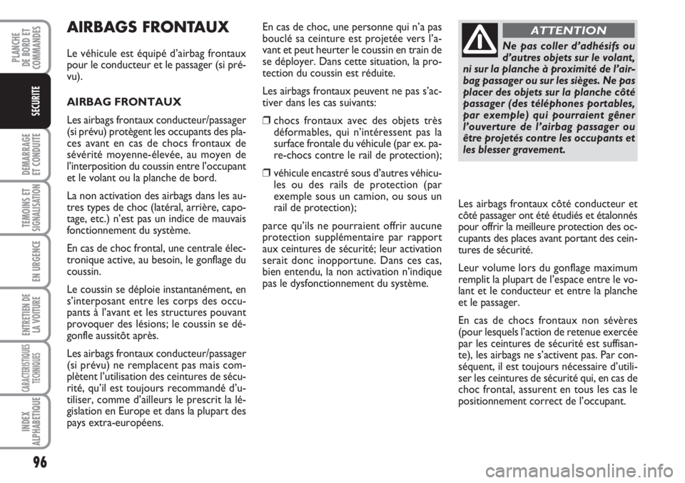 FIAT FIORINO 2007  Notice dentretien (in French) 96
DEMARRAGE
ET CONDUITE
TEMOINS ETSIGNALISATION
EN URGENCE
ENTRETIEN DE
LA VOITURE
CARACTERISTIQUES
TECHNIQUES
INDEX
ALPHABETIQUE
PLANCHE
DE BORD ET
COMMANDES
SECURITE
AIRBAGS FRONTAUX
Le véhicule e