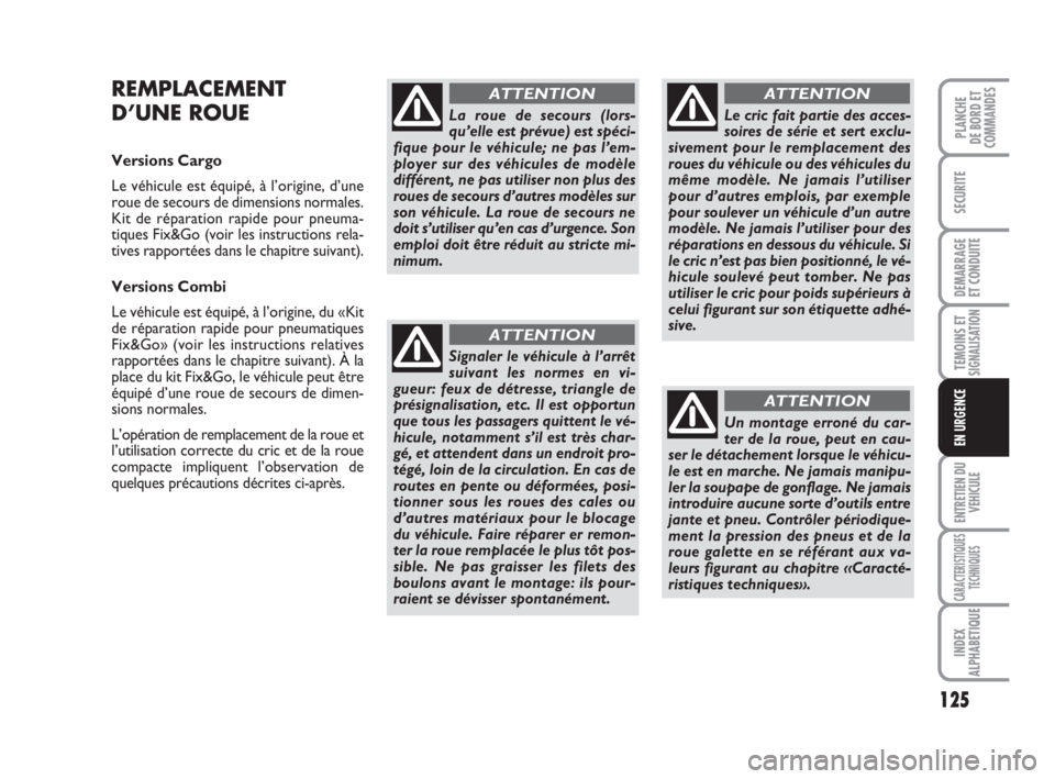FIAT FIORINO 2008  Notice dentretien (in French) 125
SECURITE
DEMARRAGE
ET CONDUITE
TEMOINS ETSIGNALISATION
ENTRETIEN DU
VEHICULE
CARACTERISTIQUES
TECHNIQUES
INDEX
ALPHABETIQUE
PLANCHE
DE BORD ET
COMMANDES
EN URGENCE
REMPLACEMENT
D’UNE ROUE
Versio