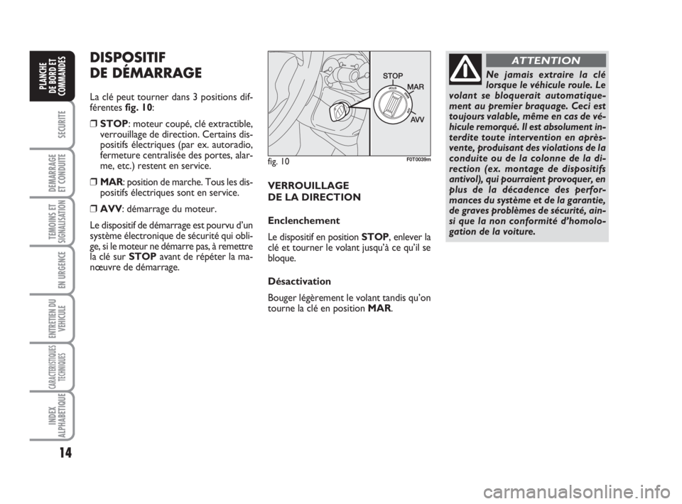 FIAT FIORINO 2008  Notice dentretien (in French) 14
SECURITE
DEMARRAGE
ET CONDUITE
TEMOINS ETSIGNALISATION
EN URGENCE
ENTRETIEN DU
VEHICULE
CARACTERISTIQUES
TECHNIQUES
INDEX
ALPHABETIQUE
PLANCHE
DE BORD ET
COMMANDES
fig. 10F0T0039m
Ne jamais extrair