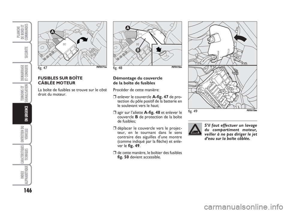 FIAT FIORINO 2008  Notice dentretien (in French) 146
SECURITE
DEMARRAGE
ET CONDUITE
TEMOINS ETSIGNALISATION
ENTRETIEN DU
VEHICULE
CARACTERISTIQUES
TECHNIQUES
INDEX
ALPHABETIQUE
PLANCHE
DE BORD ET
COMMANDES
EN URGENCE
FUSIBLES SUR BOÎTE 
CÂBLÉE MO