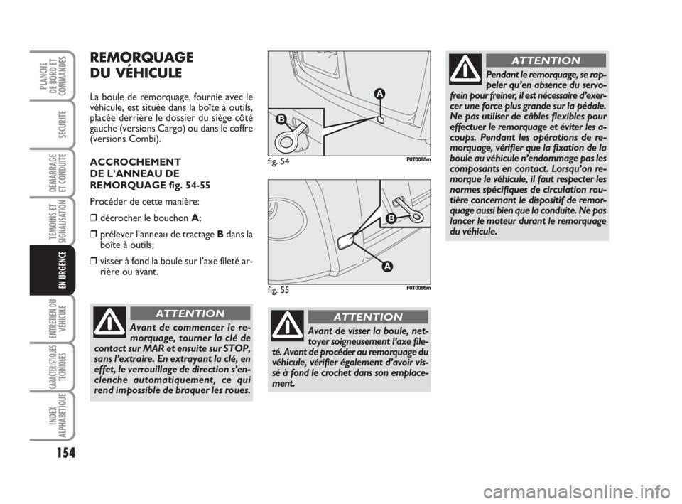 FIAT FIORINO 2008  Notice dentretien (in French) 154
SECURITE
DEMARRAGE
ET CONDUITE
TEMOINS ETSIGNALISATION
ENTRETIEN DU
VEHICULE
CARACTERISTIQUES
TECHNIQUES
INDEX
ALPHABETIQUE
PLANCHE
DE BORD ET
COMMANDES
EN URGENCE
REMORQUAGE
DU VÉHICULE
La boule
