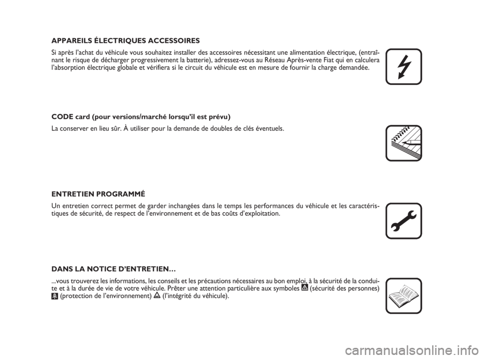 FIAT FIORINO 2008  Notice dentretien (in French) APPAREILS ÉLECTRIQUES ACCESSOIRES
Si après l’achat du véhicule vous souhaitez installer des accessoires nécessitant une alimentation électrique, (entraî-
nant le risque de décharger progressi