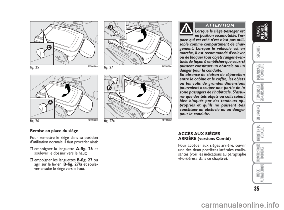 FIAT FIORINO 2008  Notice dentretien (in French) 35
SECURITE
DEMARRAGE
ET CONDUITE
TEMOINS ETSIGNALISATION
EN URGENCE
ENTRETIEN DU
VEHICULE
CARACTERISTIQUES
TECHNIQUES
INDEX
ALPHABETIQUE
PLANCHE
DE BORD ET
COMMANDES
fig. 25F0T0164m
fig. 26F0T0165m
f