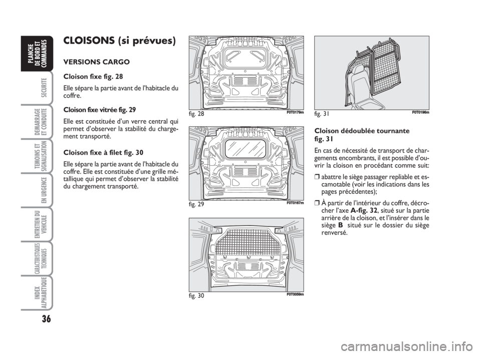 FIAT FIORINO 2008  Notice dentretien (in French) 36
SECURITE
DEMARRAGE
ET CONDUITE
TEMOINS ETSIGNALISATION
EN URGENCE
ENTRETIEN DU
VEHICULE
CARACTERISTIQUES
TECHNIQUES
INDEX
ALPHABETIQUE
PLANCHE
DE BORD ET
COMMANDES
CLOISONS (si prévues)
VERSIONS C