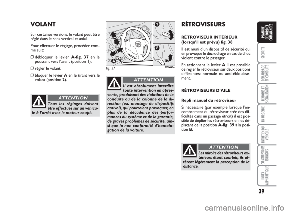 FIAT FIORINO 2008  Notice dentretien (in French) 39
SECURITE
DEMARRAGE
ET CONDUITE
TEMOINS ETSIGNALISATION
EN URGENCE
ENTRETIEN DU
VEHICULE
CARACTERISTIQUES
TECHNIQUES
INDEX
ALPHABETIQUE
PLANCHE
DE BORD ET
COMMANDES
Tous les réglages doivent
être 